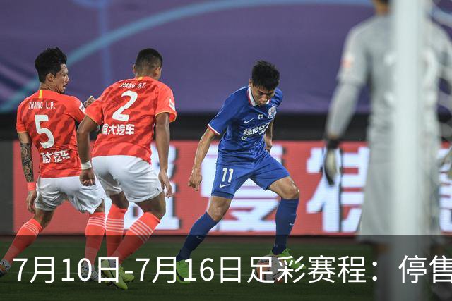 7月10日-7月16日足彩赛程：停售1期 巴甲美职开战